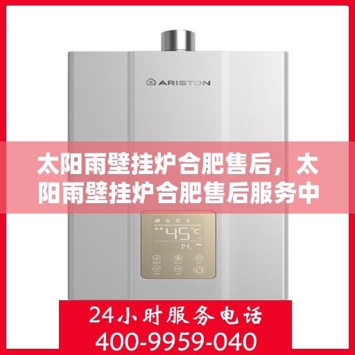 太阳雨壁挂炉合肥售后，太阳雨壁挂炉合肥售后服务中心，专业维修与贴心服务