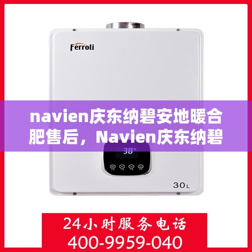 navien庆东纳碧安地暖合肥售后，Navien庆东纳碧安地暖，专业售后无忧，品质服务保障