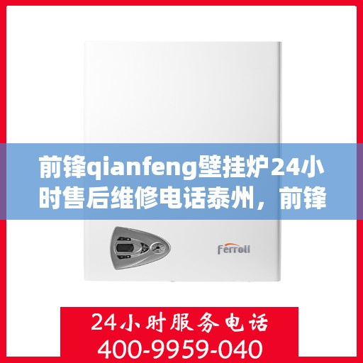 前锋qianfeng壁挂炉24小时售后维修电话泰州，前锋Qianfeng壁挂炉泰州售后维修热线全天候服务，专业解决故障问题