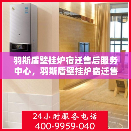 羽斯盾壁挂炉宿迁售后服务中心，羽斯盾壁挂炉宿迁售后服务中心，专业维修，贴心服务