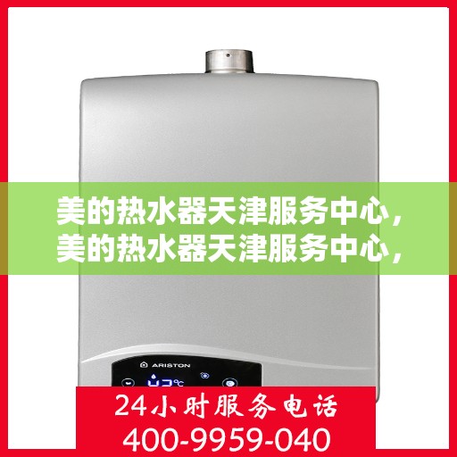 美的热水器天津服务中心，美的热水器天津服务中心，专业维修与贴心服务