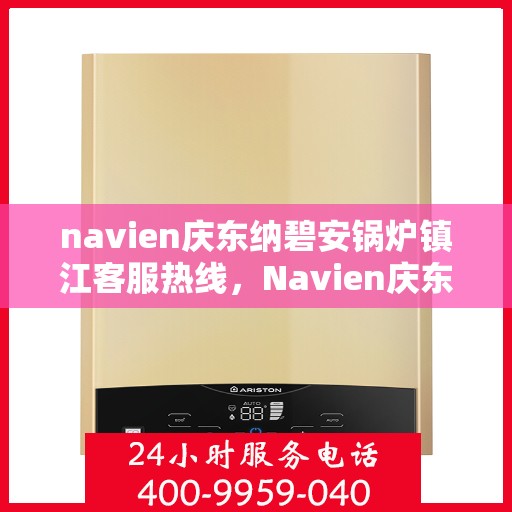 navien庆东纳碧安锅炉镇江客服热线，Navien庆东纳碧安锅炉镇江客服热线，专业支持与解决方案一站式服务