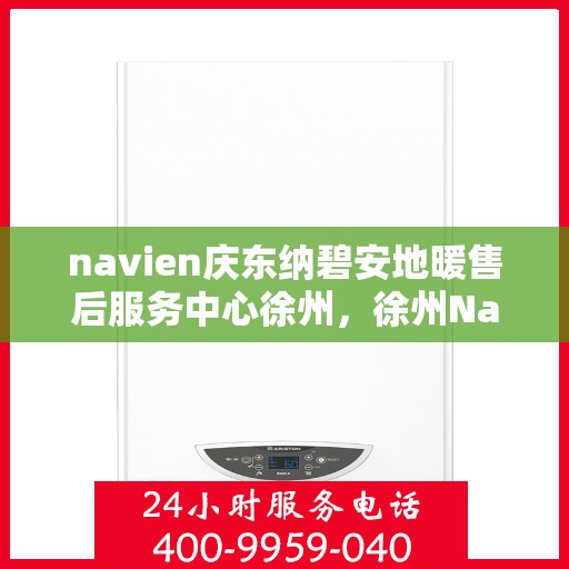 navien庆东纳碧安地暖售后服务中心徐州，徐州Navien庆东纳碧安地暖售后服务中心专业服务团队