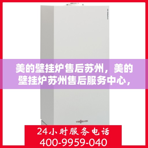 美的壁挂炉售后苏州，美的壁挂炉苏州售后服务中心，专业维修，贴心服务