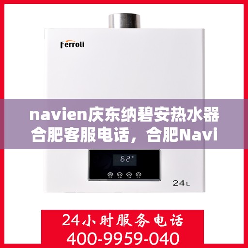 navien庆东纳碧安热水器合肥客服电话，合肥Navien庆东纳碧安热水器客服热线及售后服务电话