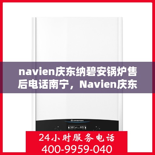 navien庆东纳碧安锅炉售后电话南宁，Navien庆东纳碧安锅炉南宁售后支持专线