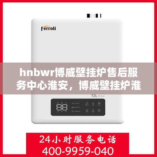 hnbwr博威壁挂炉售后服务中心淮安，博威壁挂炉淮安售后服务中心，专业维修，贴心服务