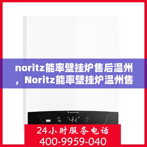 noritz能率壁挂炉售后温州，Noritz能率壁挂炉温州售后服务中心，专业维修，贴心服务