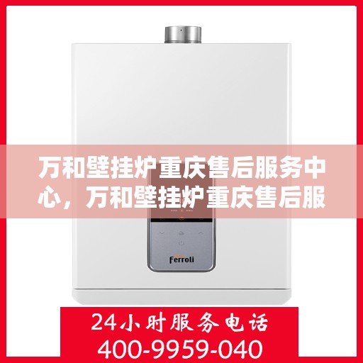 万和壁挂炉重庆售后服务中心，万和壁挂炉重庆售后服务中心，专业维修，贴心服务