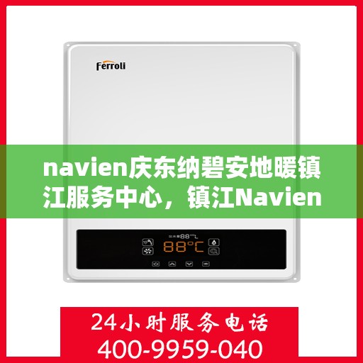 navien庆东纳碧安地暖镇江服务中心，镇江Navien庆东纳碧安地暖服务中心，专业温暖您的生活