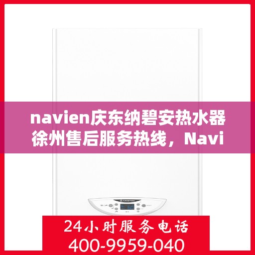 navien庆东纳碧安热水器徐州售后服务热线，Navien庆东纳碧安热水器徐州售后服务中心热线专业服务您的需求