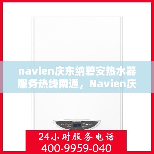 navien庆东纳碧安热水器服务热线南通，Navien庆东纳碧安热水器南通服务热线详解