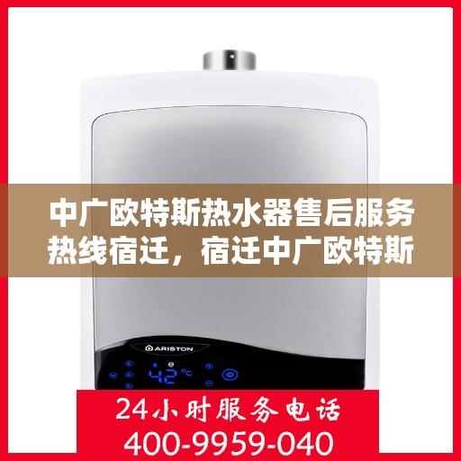 中广欧特斯热水器售后服务热线宿迁，宿迁中广欧特斯热水器售后服务热线全解析