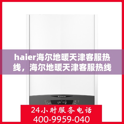 haier海尔地暖天津客服热线，海尔地暖天津客服热线，专业解答，温暖您的生活