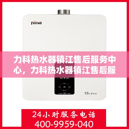 力科热水器镇江售后服务中心，力科热水器镇江售后服务中心，专业维修，贴心服务