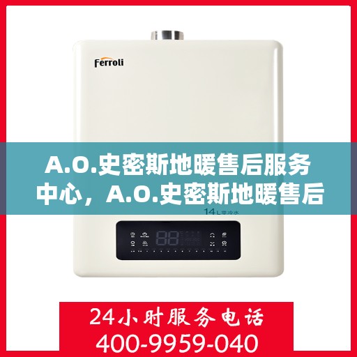 A.O.史密斯地暖售后服务中心，A.O.史密斯地暖售后服务中心，专业维修，贴心服务