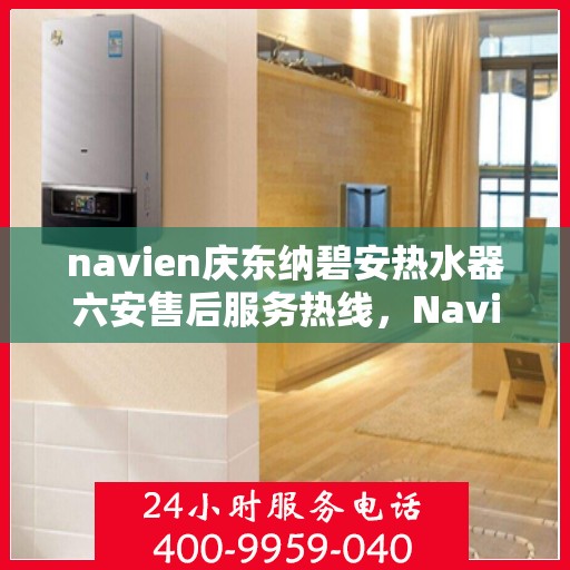 navien庆东纳碧安热水器六安售后服务热线，Navien庆东纳碧安热水器六安售后服务热线专业解答，贴心保障