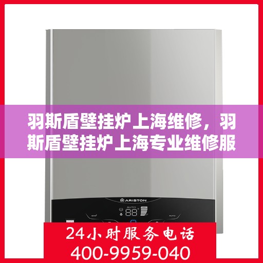 羽斯盾壁挂炉上海维修，羽斯盾壁挂炉上海专业维修服务