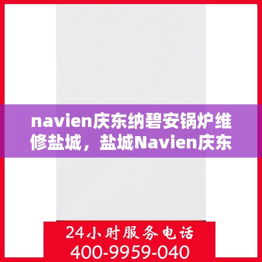 navien庆东纳碧安锅炉维修盐城，盐城Navien庆东纳碧安锅炉专业维修服务