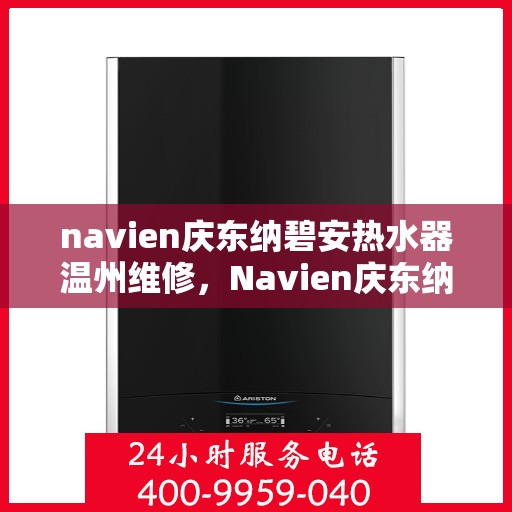 navien庆东纳碧安热水器温州维修，Navien庆东纳碧安热水器温州专业维修服务