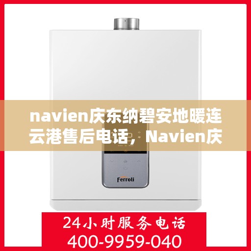 navien庆东纳碧安地暖连云港售后电话，Navien庆东纳碧安地暖连云港售后服务热线及电话公布