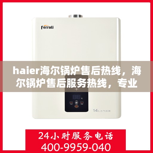 haier海尔锅炉售后热线，海尔锅炉售后服务热线，专业解决您的锅炉问题