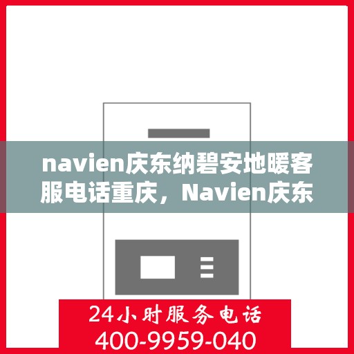 navien庆东纳碧安地暖客服电话重庆，Navien庆东纳碧安地暖重庆客服热线及咨询电话号码
