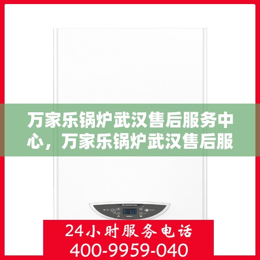 万家乐锅炉武汉售后服务中心，万家乐锅炉武汉售后服务中心，专业维修与贴心服务