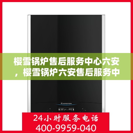 樱雪锅炉售后服务中心六安，樱雪锅炉六安售后服务中心，专业维修，贴心服务