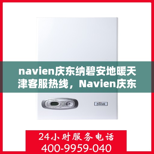 navien庆东纳碧安地暖天津客服热线，Navien庆东纳碧安地暖天津客服热线，专业解答您的地暖问题