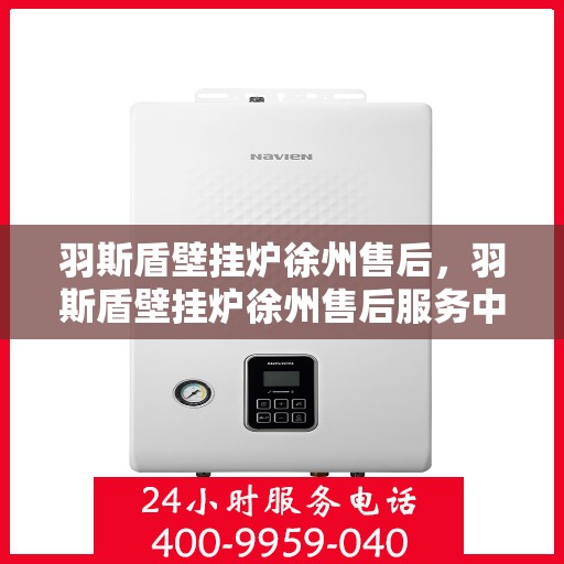 羽斯盾壁挂炉徐州售后，羽斯盾壁挂炉徐州售后服务中心，专业维修与贴心服务
