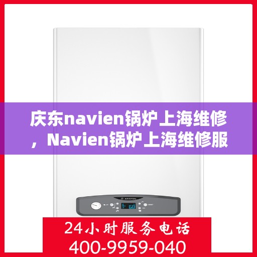 庆东navien锅炉上海维修，Navien锅炉上海维修服务解析