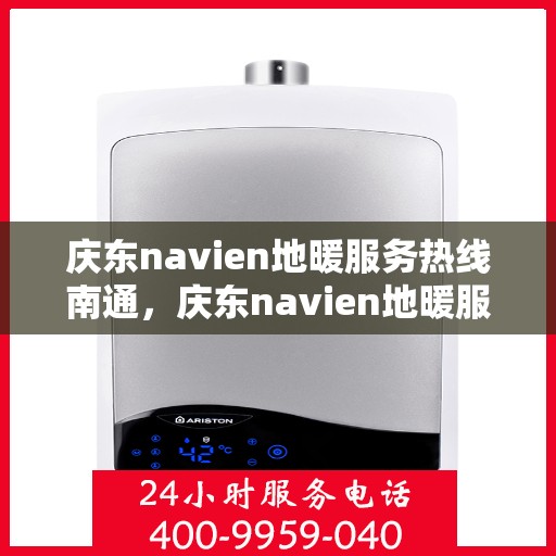 庆东navien地暖服务热线南通，庆东navien地暖服务热线在南通，专业、高效的暖通解决方案