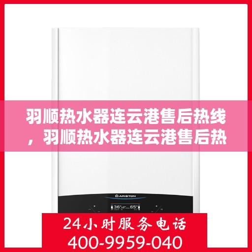 羽顺热水器连云港售后热线，羽顺热水器连云港售后热线，专业维修，贴心服务
