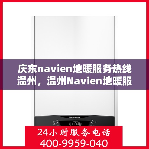 庆东navien地暖服务热线温州，温州Navien地暖服务热线，庆东专业地暖维修保障