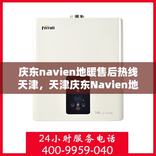 庆东navien地暖售后热线天津，天津庆东Navien地暖售后热线及维修服务支持