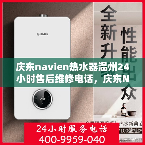 庆东navien热水器温州24小时售后维修电话，庆东Navien热水器温州售后维修热线全天候服务，专业解决您的热水器问题