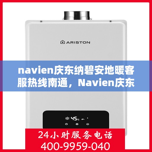 navien庆东纳碧安地暖客服热线南通，Navien庆东纳碧安地暖客服热线在南通，专业解答与温暖服务触手可及