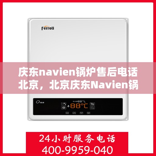 庆东navien锅炉售后电话北京，北京庆东Navien锅炉售后服务热线官方电话