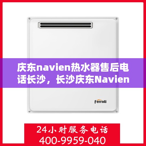 庆东navien热水器售后电话长沙，长沙庆东Navien热水器售后服务热线及电话支持