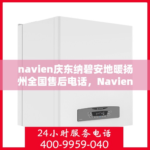 navien庆东纳碧安地暖扬州全国售后电话，Navien庆东纳碧安地暖扬州售后全国服务热线公布