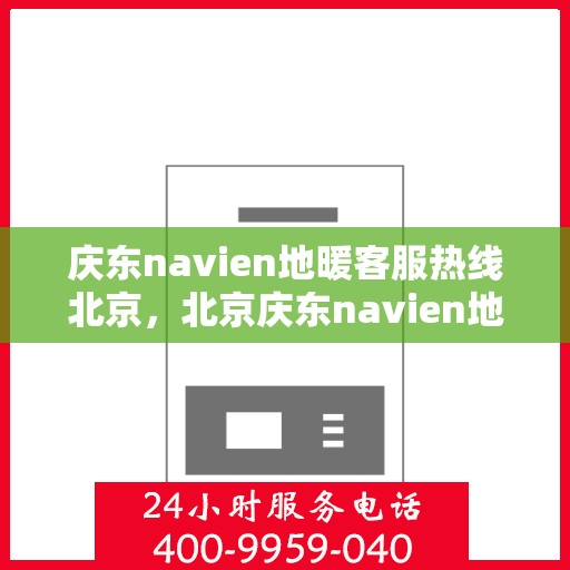 庆东navien地暖客服热线北京，北京庆东navien地暖客服热线全解析