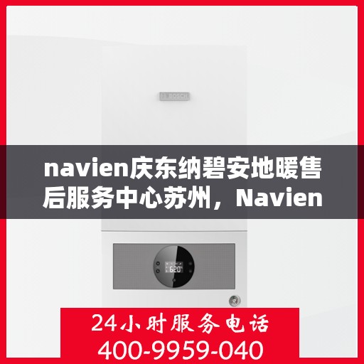 navien庆东纳碧安地暖售后服务中心苏州，Navien庆东纳碧安地暖苏州售后服务中心，专业维修，贴心服务