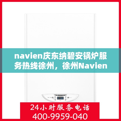 navien庆东纳碧安锅炉服务热线徐州，徐州Navien庆东纳碧安锅炉服务热线专业支持团队
