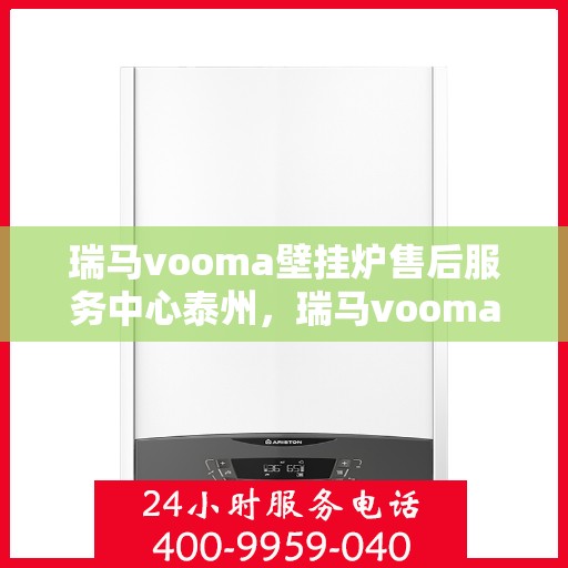瑞马vooma壁挂炉售后服务中心泰州，瑞马vooma壁挂炉泰州售后服务中心，专业维修，贴心服务