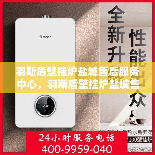 羽斯盾壁挂炉盐城售后服务中心，羽斯盾壁挂炉盐城售后服务中心，专业维修，贴心服务