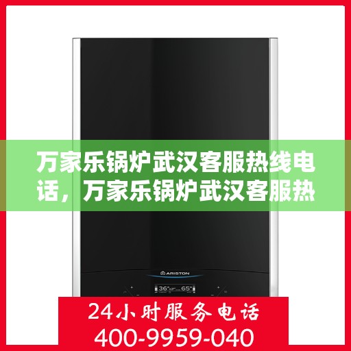 万家乐锅炉武汉客服热线电话，万家乐锅炉武汉客服热线全解析，专业解答，贴心服务！