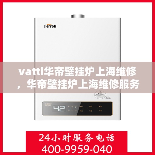 vatti华帝壁挂炉上海维修，华帝壁挂炉上海维修服务解析