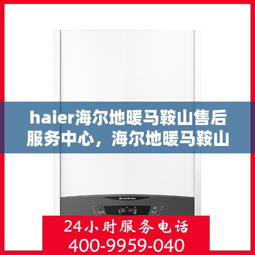haier海尔地暖马鞍山售后服务中心，海尔地暖马鞍山售后服务中心，专业维修，贴心服务