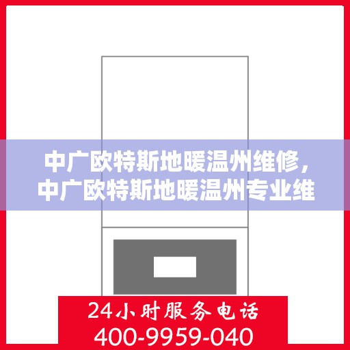 中广欧特斯地暖温州维修，中广欧特斯地暖温州专业维修服务